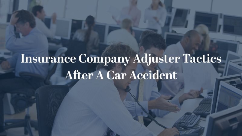 Insurance Company Adjuster Tactics After A Car Accident